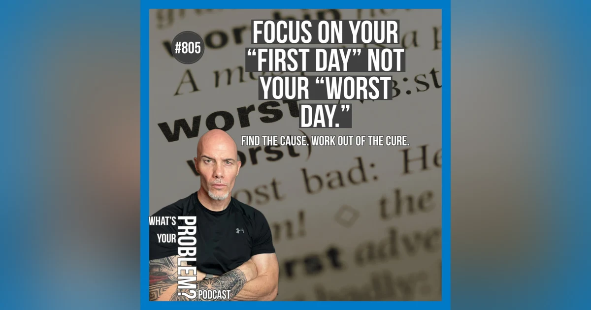 805. Focus On Your 'First Day' Not Your 'Worst Day.'