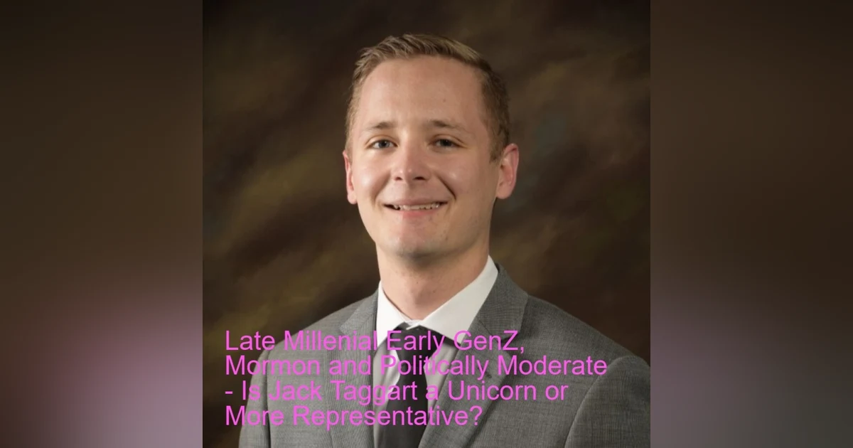 Late Millenial Early GenZ, Mormon and Politically Moderate - Is Jack Taggart a Unicorn or More Representative?