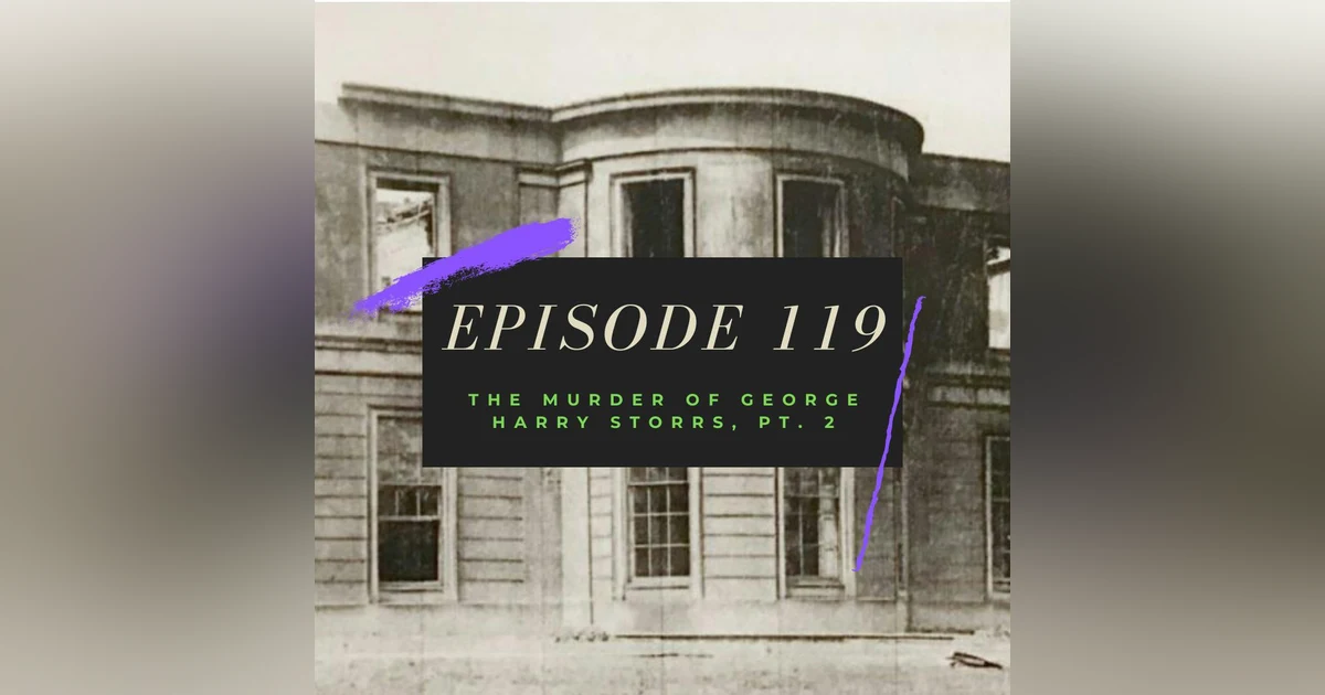 Ep. 119: The Murder of George Harry Storrs, Pt. 2