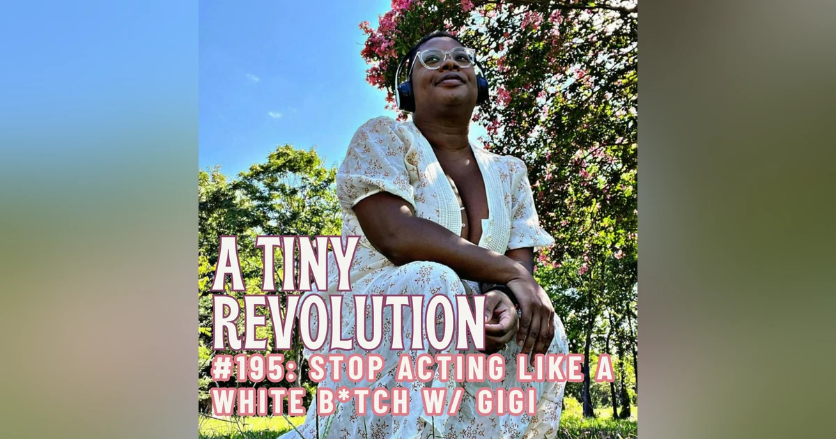 #195: Stop Actin' Like a White B*tch, w/ Gigi
