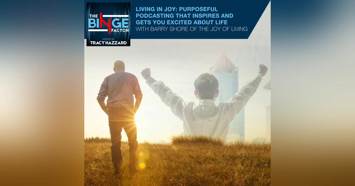 Living In Joy: Purposeful Podcasting That Inspires And Gets You Excited About Life With Barry Shore Of The Joy Of Living