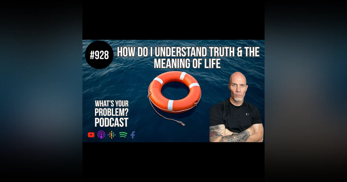 928. How Do I Understand Truth & The Meaning Of Life?
