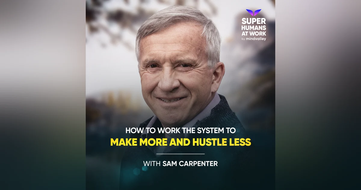 How to Work the System to Make More and Hustle Less - Sam Carpenter