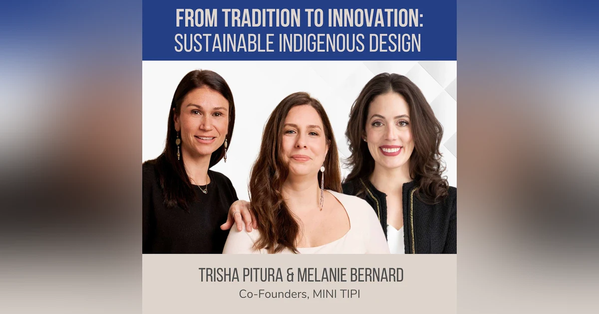 From Tradition to Innovation: Sustainable Indigenous Design ft. Trisha Pitura & Melanie Bernard (MINI TIPI)