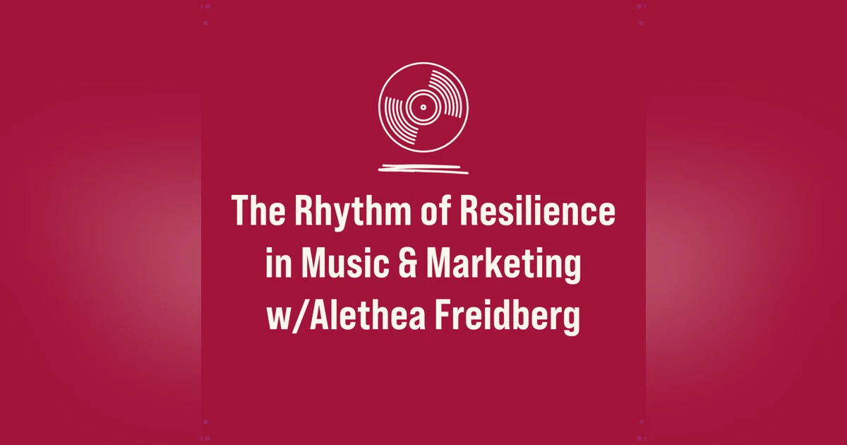 The Rhythm of Resilience in Music & Marketing w/Alethea Freidberg