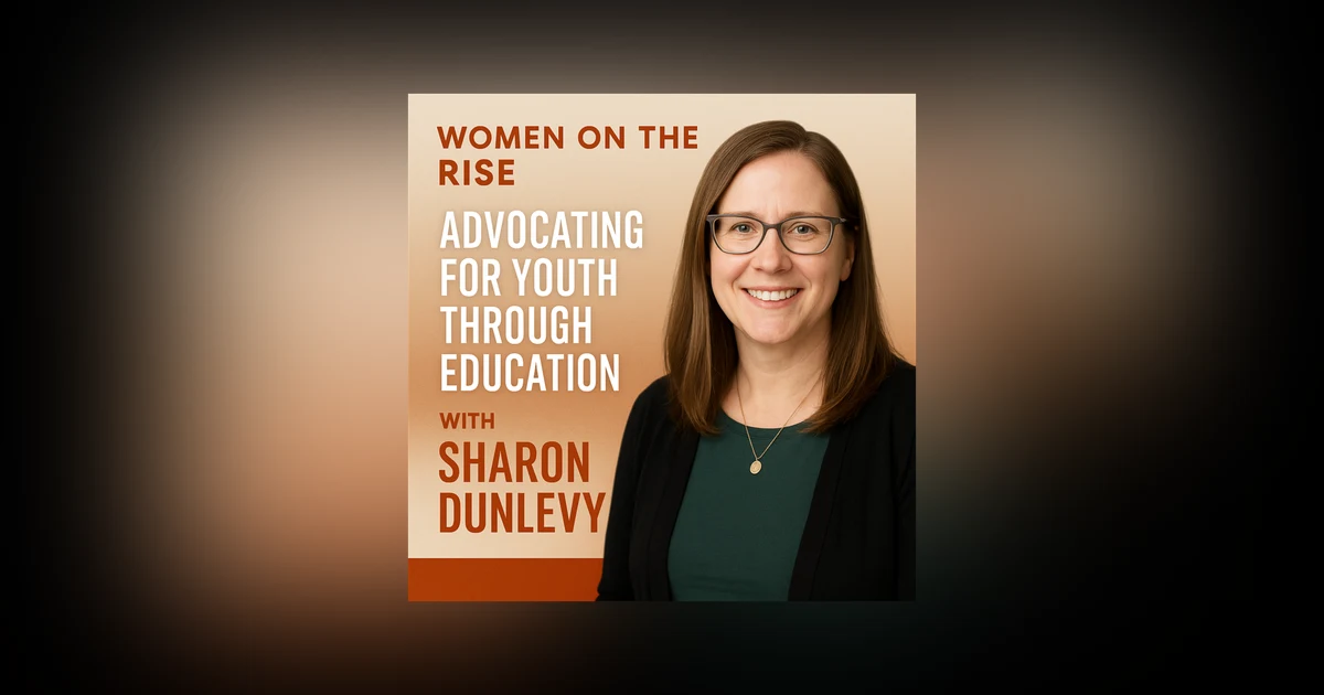 Women on the Rise: Advocating for Youth Through Education with Sharon Dunlevy