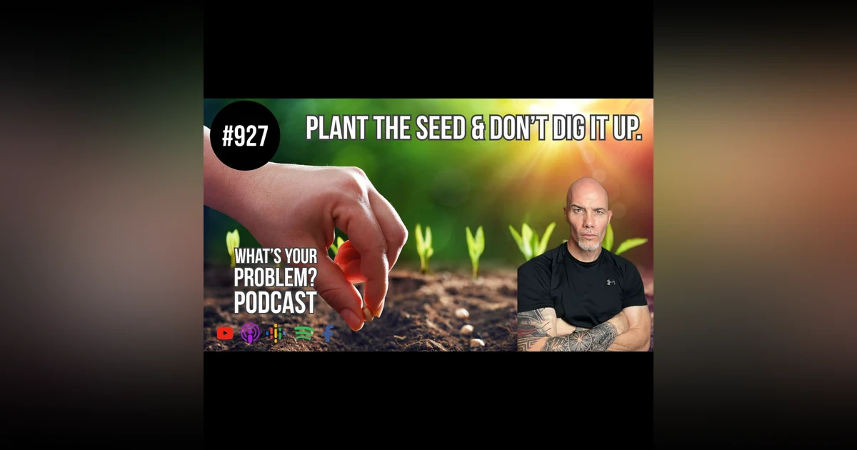 927. Plant The Seed & Don't Dig It Up.