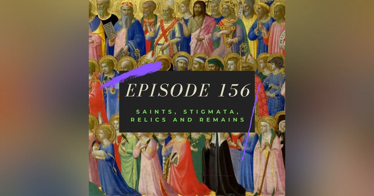 Ep. 156: Saints, Stigmata, Relics and Remains