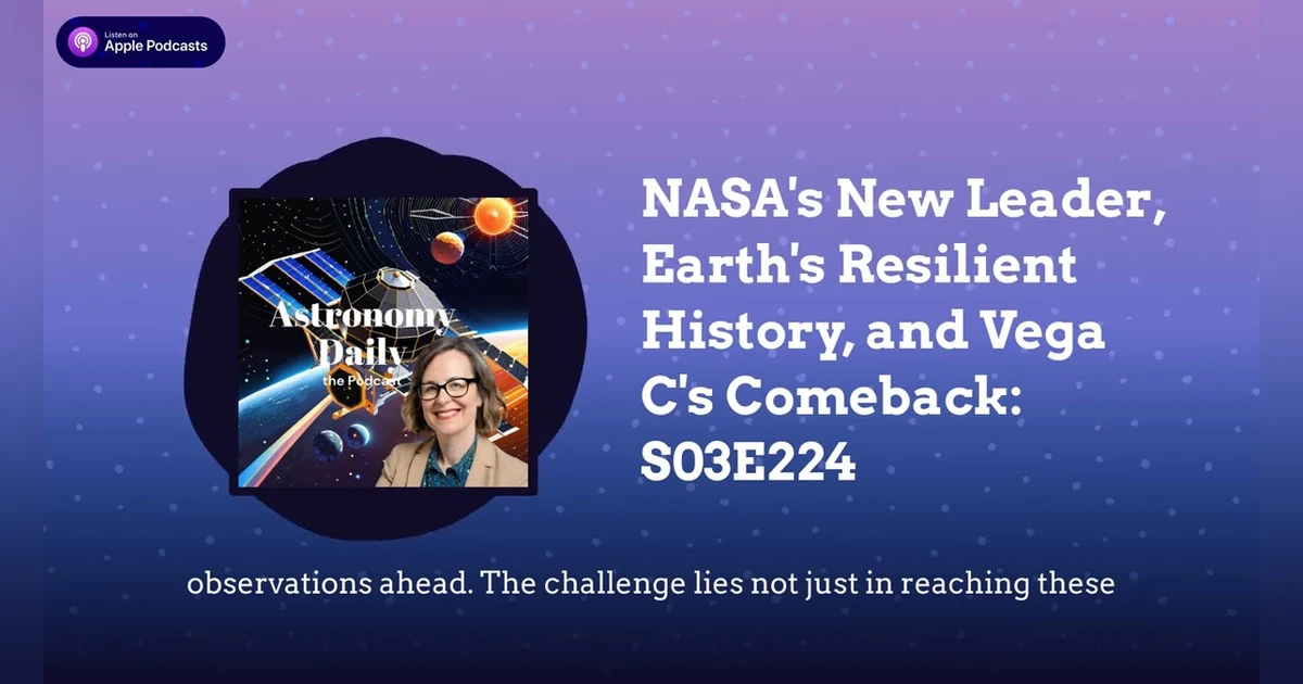 NASA’s New Leader, Earth’s Resilient History, and Vega C’s Comeback: S03E224
