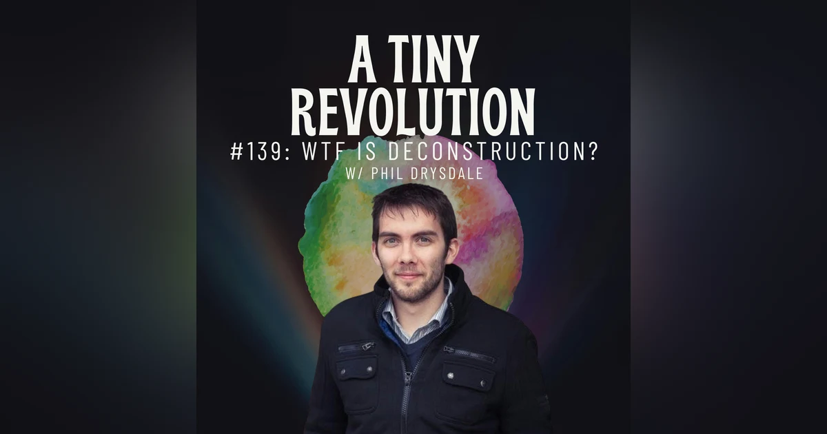 #139: WTF is Deconstruction? w/ Phil Drysdale
