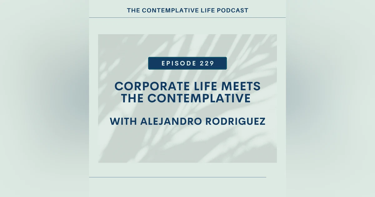 E 229 Corporate Life Meets the Contemplative with Alejandro Rodriguez