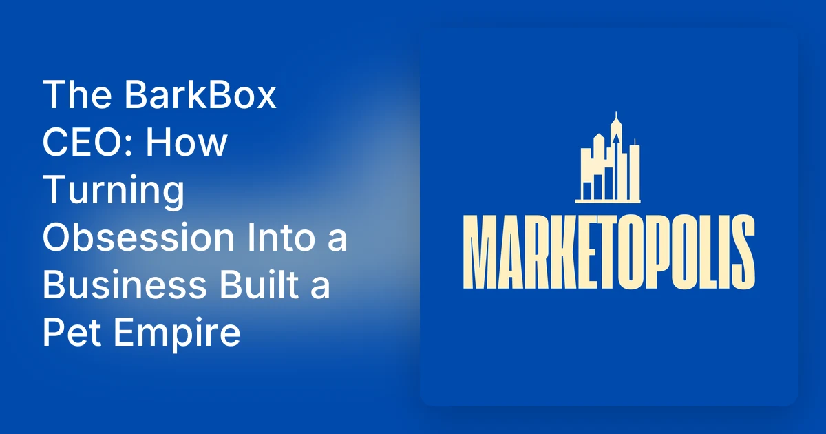 The BarkBox CEO: How Turning Obsession Into a Business Built a P…