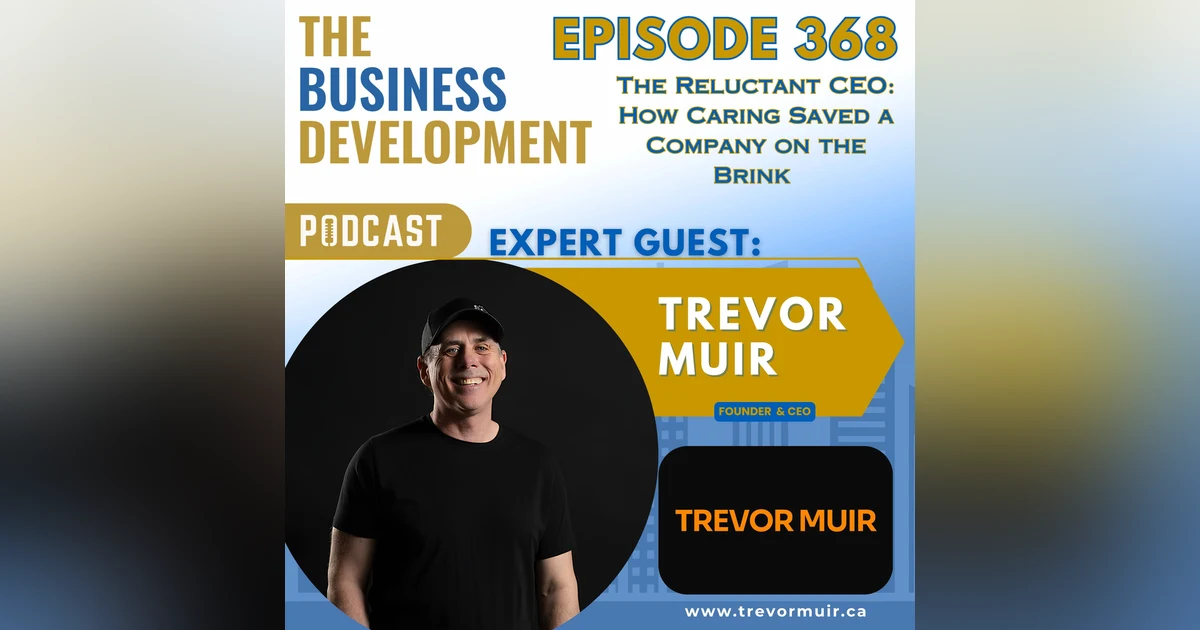The Reluctant CEO: How Caring Saved a Company on the Brink with Trevor Muir