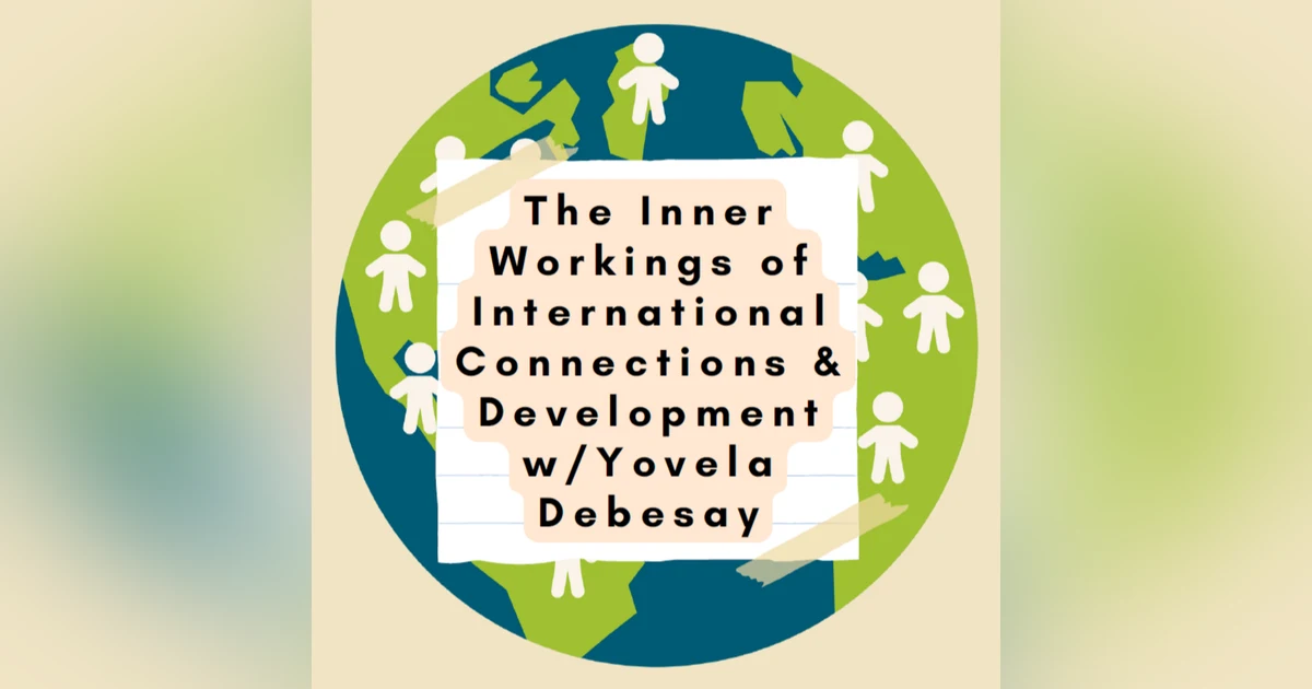 The Inner Workings of International Connections & Development w/Yovela Debesay