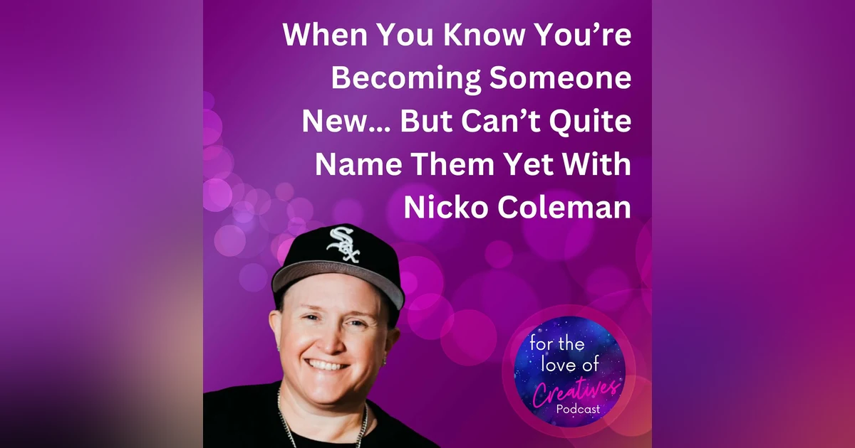 #063: When You Know You’re Becoming Someone New… But Can’t Quite Name Them Yet With Nicko Coleman