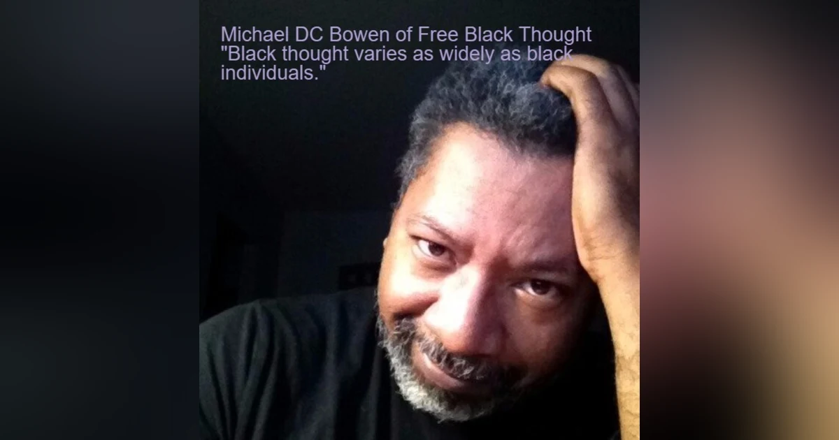 Michael DC Bowen of Free Black Thought ”Black thought varies as widely as black individuals.”