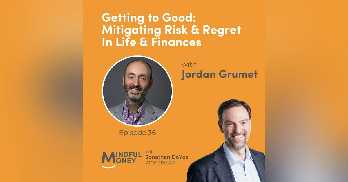 036: Dr. Jordan Grumet - Getting to Good: Mitigating Risk & Regret In Life & Finances