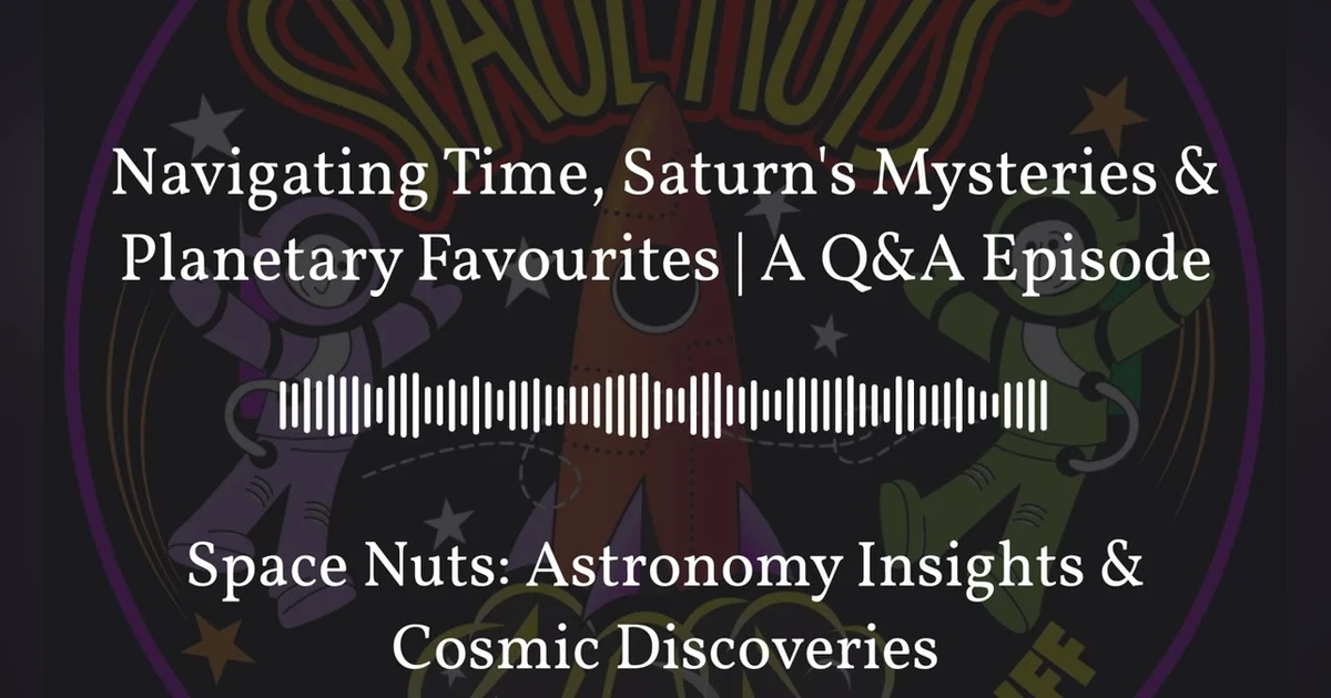 Navigating Time, Saturn’s Mysteries & Planetary Favourites | A Q&A Episode | Space Nuts:...