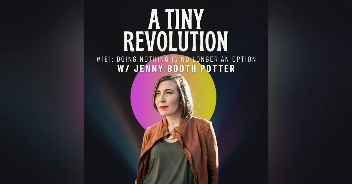 #181: Doing Nothing is No Longer an Option, w/ Jenny Booth Potter