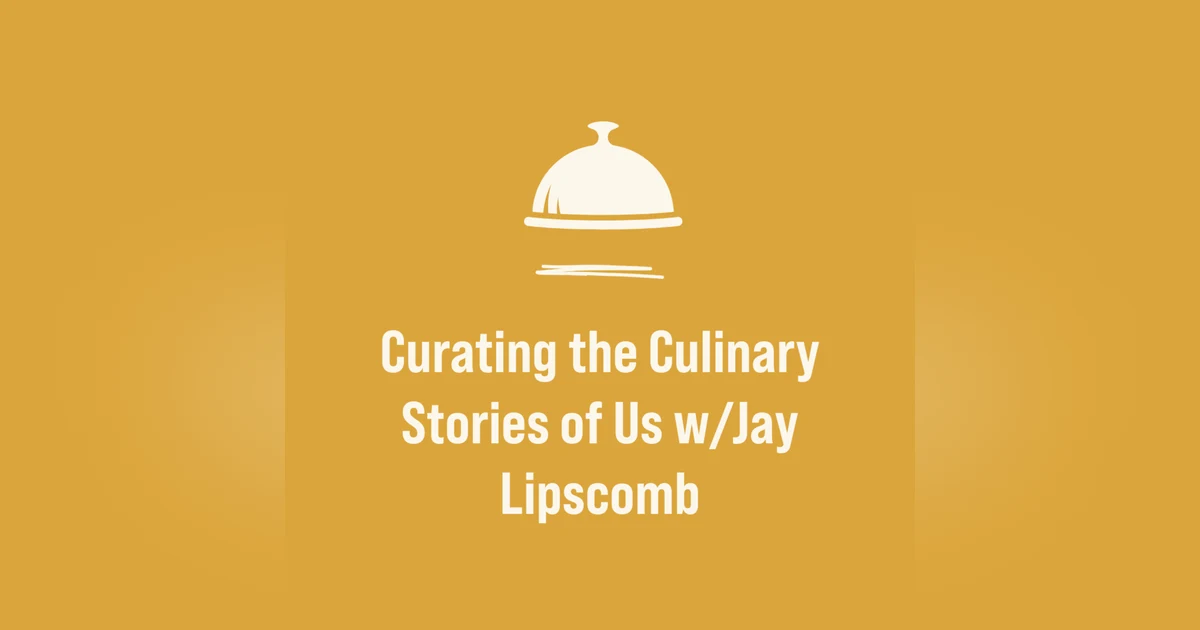 Curating the Culinary Stories of Us w/Jay Lipscomb