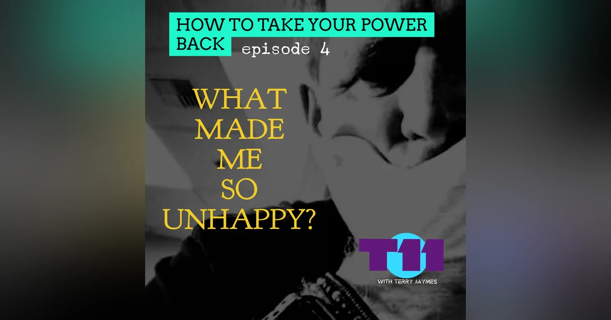 HOW TO TAKE YOUR POWER BACK: Episode 4 - What Made Me So Unhappy?