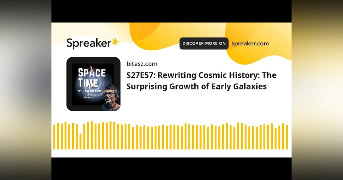 S27E57: Rewriting Cosmic History: The Surprising Growth of Early Galaxies