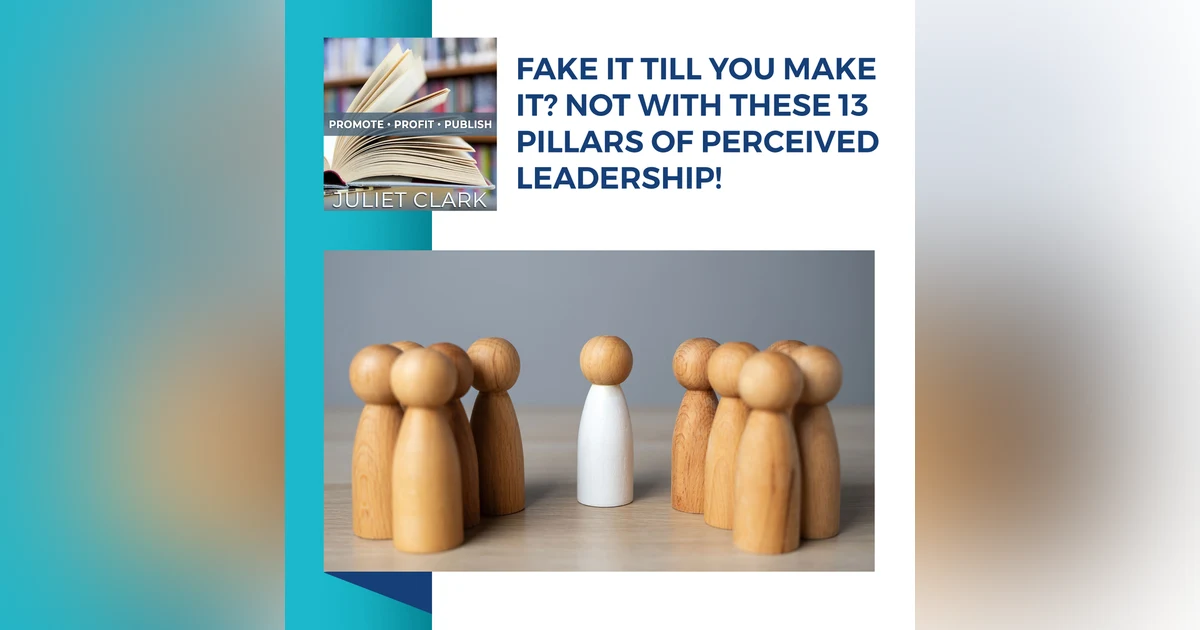 Fake It Till You Make It? Not With These 13 Pillars Of Perceived Leadership!