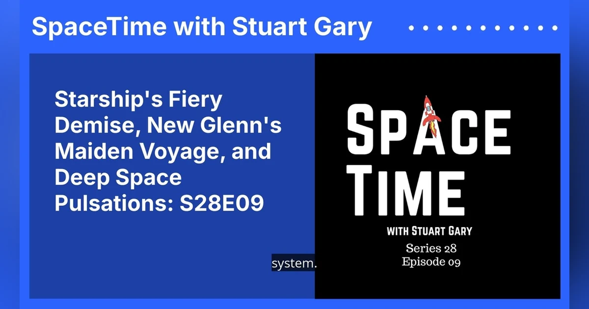 Starship’s Fiery Demise, New Glenn’s Maiden Voyage, and Deep Space Pulsations: S28E09