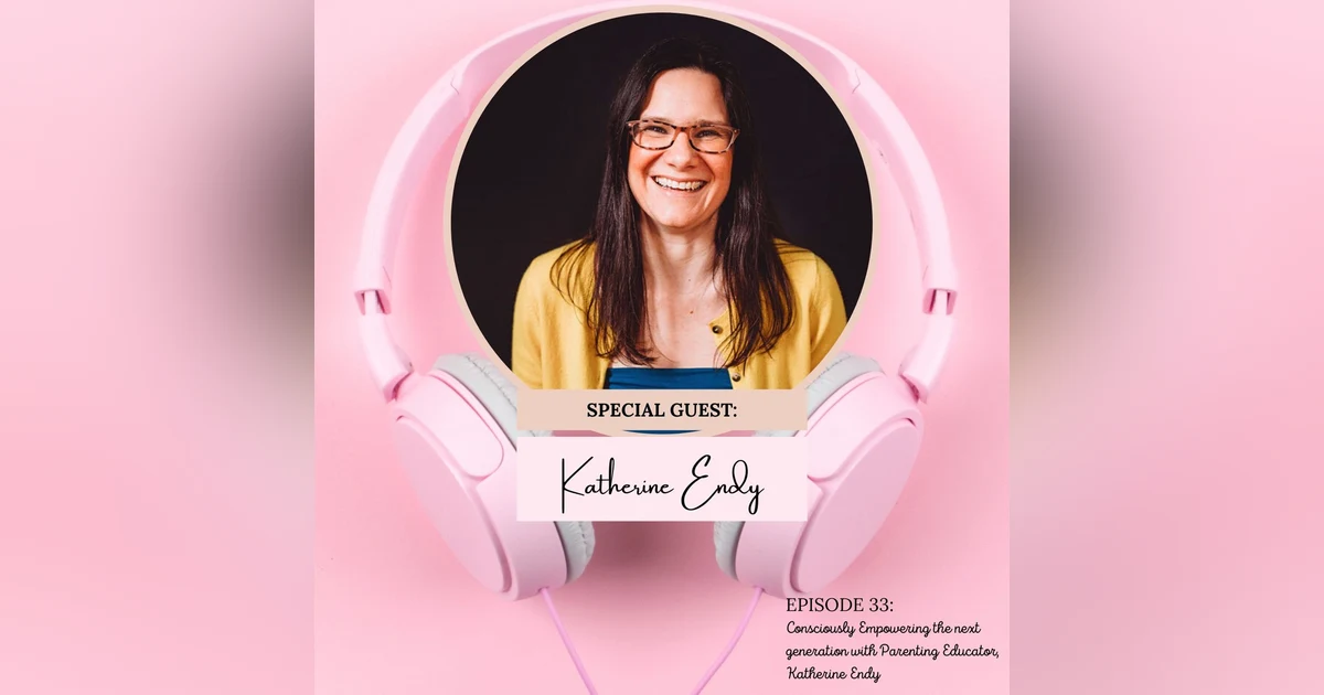 Consciously Empowering the Next Generation with Conscious Parenting Educator + Coach, Katherine Endy