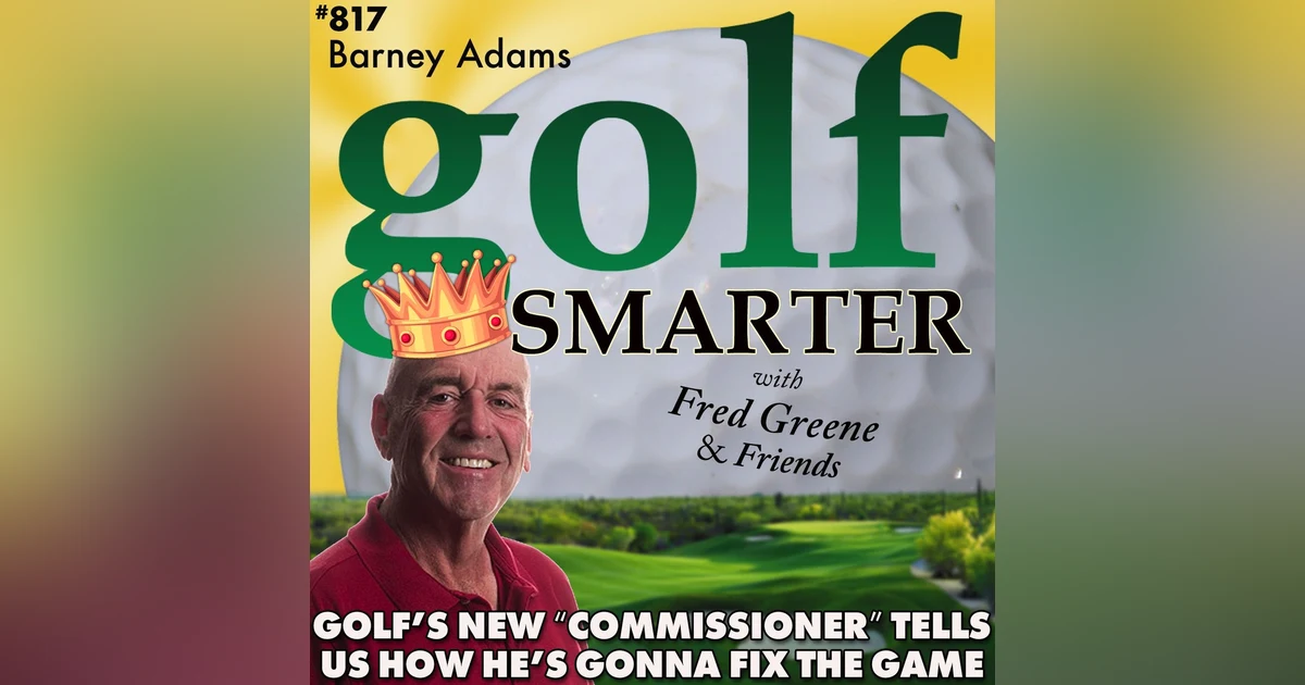 Barney Adams has Just Been Named Golf’s New Commissioner”…by me! Here’s How He’s Gonna Fix The Game