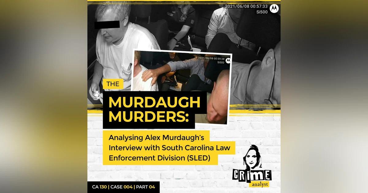 Ep 130: The Murdaugh Murders: Analysing Alex Murdaugh’s Interview with South Carolina Law Enforcement Division (SLED), Part 4