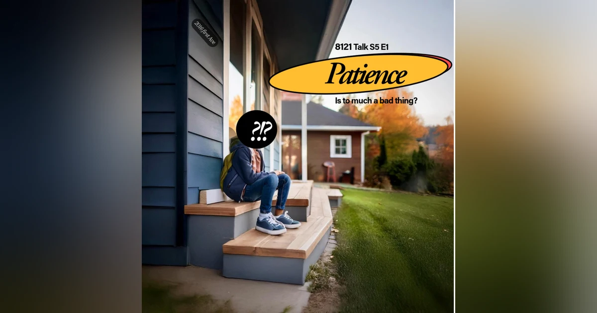 8121 Talk...S5E1...Patience...To much or to little?