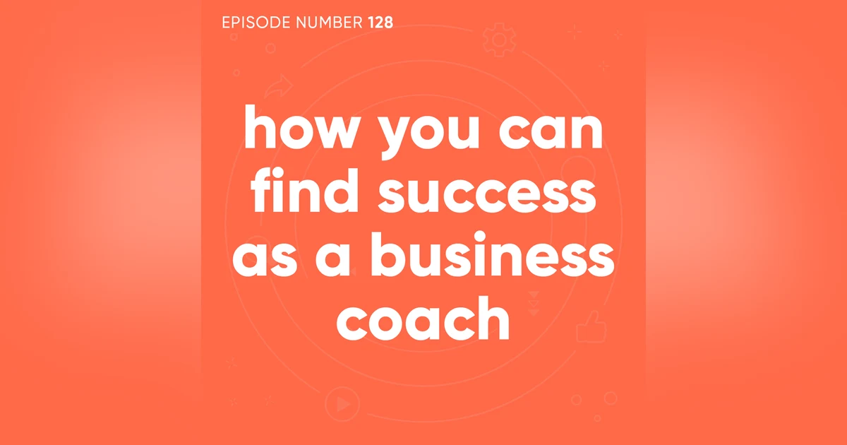 128. How You Can Find Success as a Business Coach