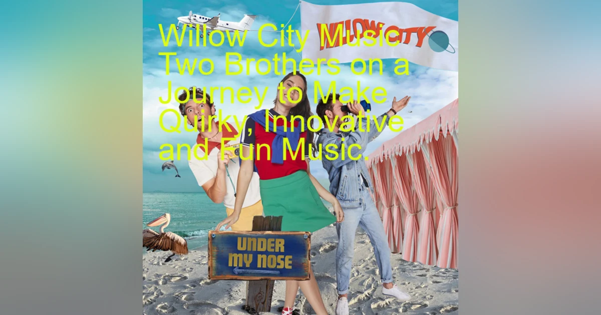 Willow City Music Two Brothers on a Journey to Make Quirky, Innovative and Fun Music.