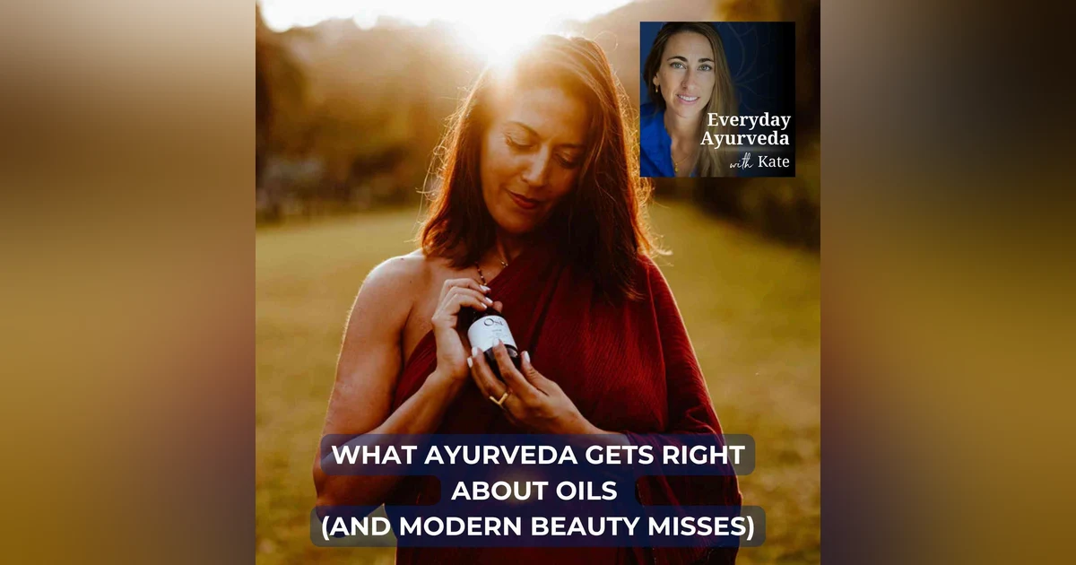 43. What Ayurveda Gets Right About Oils (and Modern Beauty Misses)