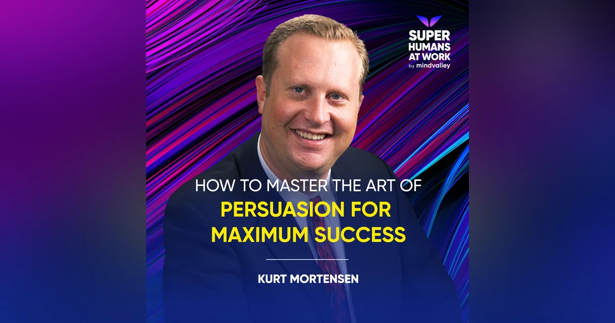 How To Master The Art Of Persuasion For Maximum Success - Kurt Mortensen