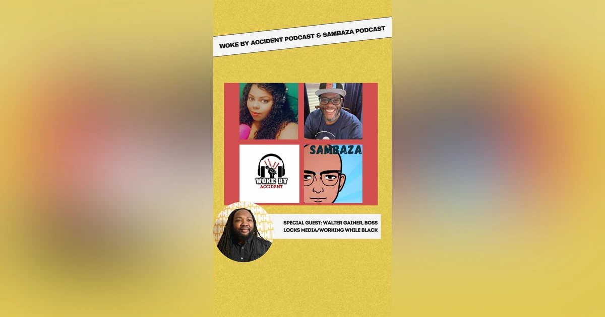 Woke By Accident & Sambaza Podcast- S6, E154, Guest, Walter Gainer II (Working While Black Podcast)
