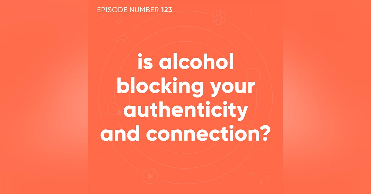 123. Is Alcohol Blocking Your Authenticity and Connection?