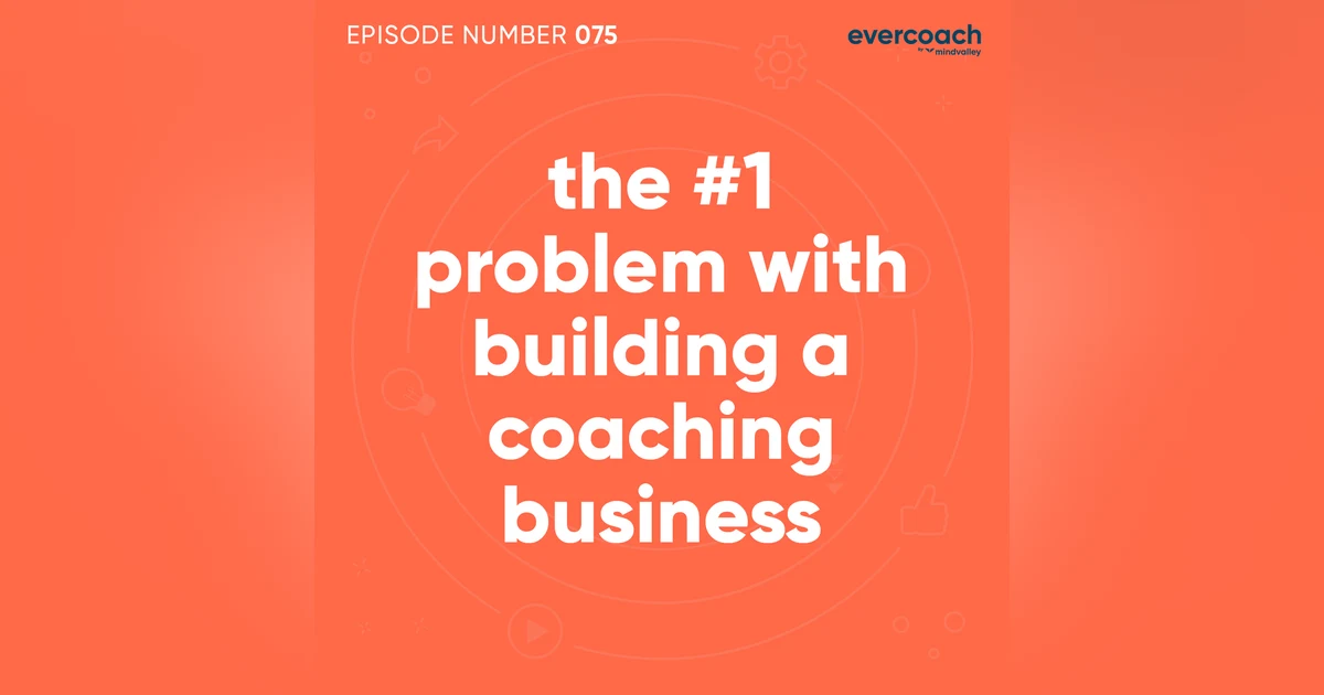 75. The #1 Problem with Building a Coaching Business