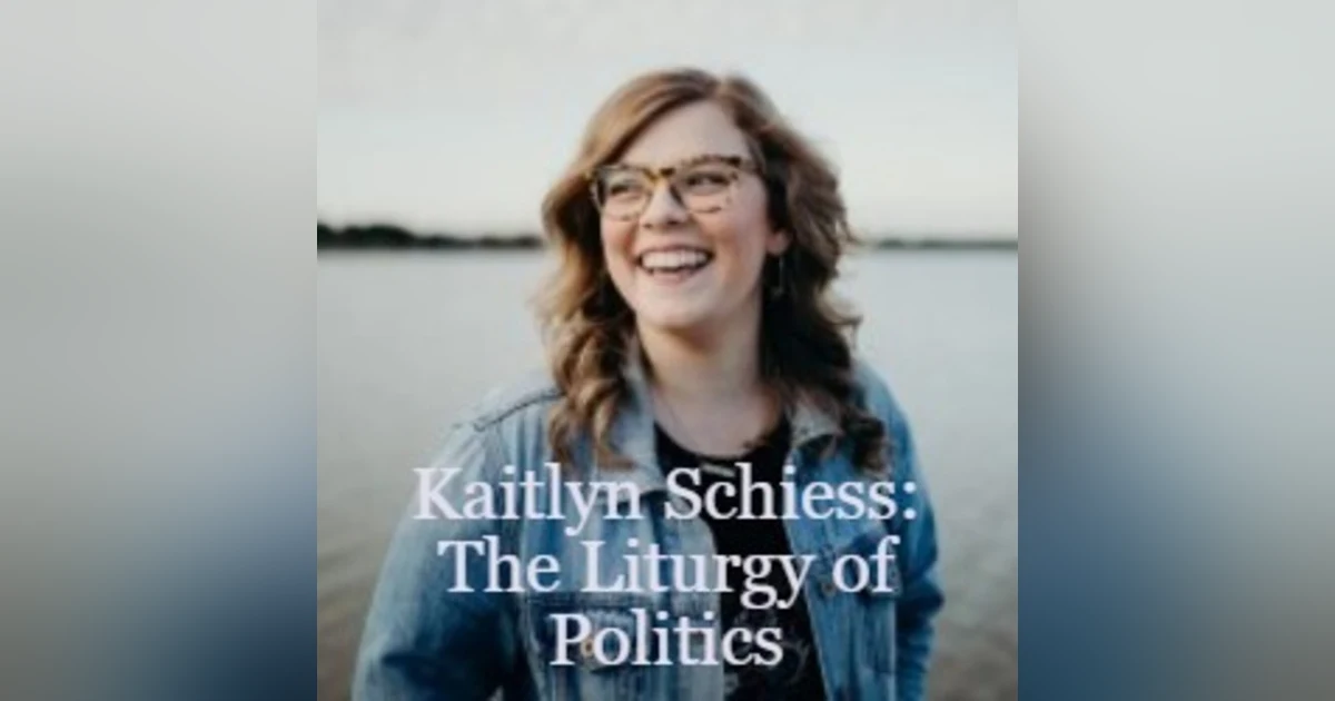 Kaitlyn Schiess - The Liturgy of Politics: Spiritual Formation for the Sake of Our Neighbor