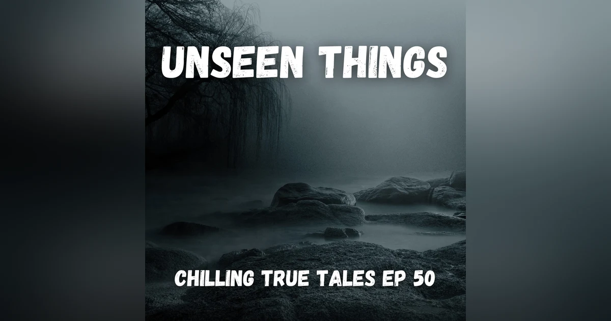 Chilling True Tales - Ep 50 - Unseen Things