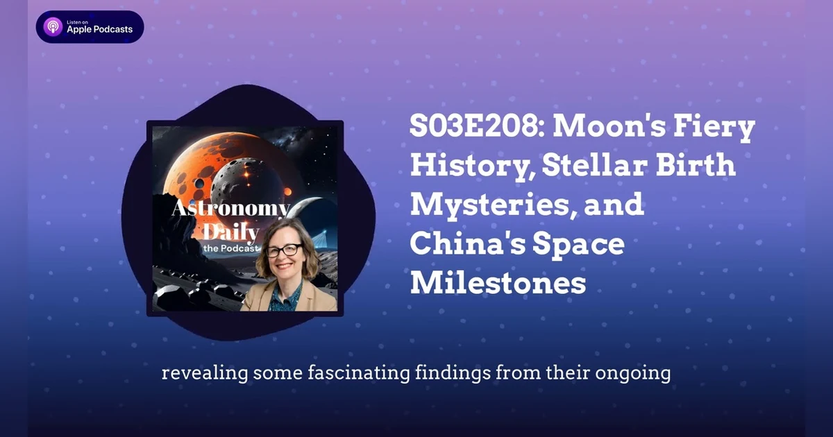 S03E208: Moon’s Fiery History, Stellar Birth Mysteries, and China’s Space Milestones