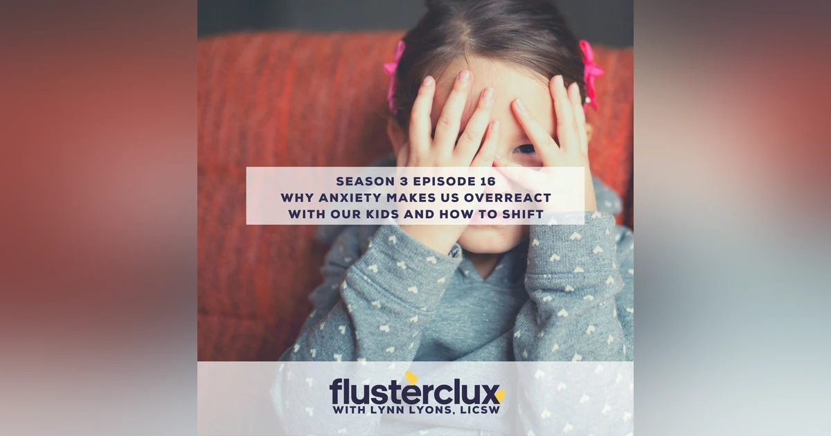 Why Anxiety Makes Us Overreact With Our Kids and How To Shift