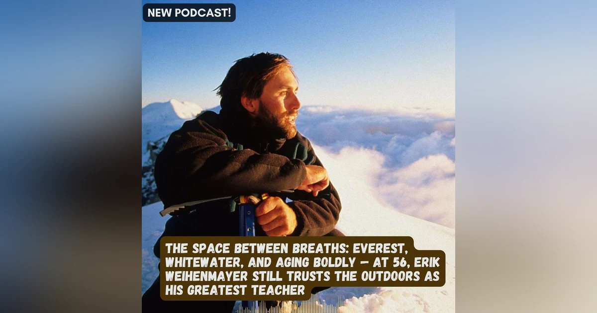 The Space Between Breaths: Everest, Whitewater, and Aging Boldly — at 56, Erik Still Trusts the Outdoors as His Greatest Teacher