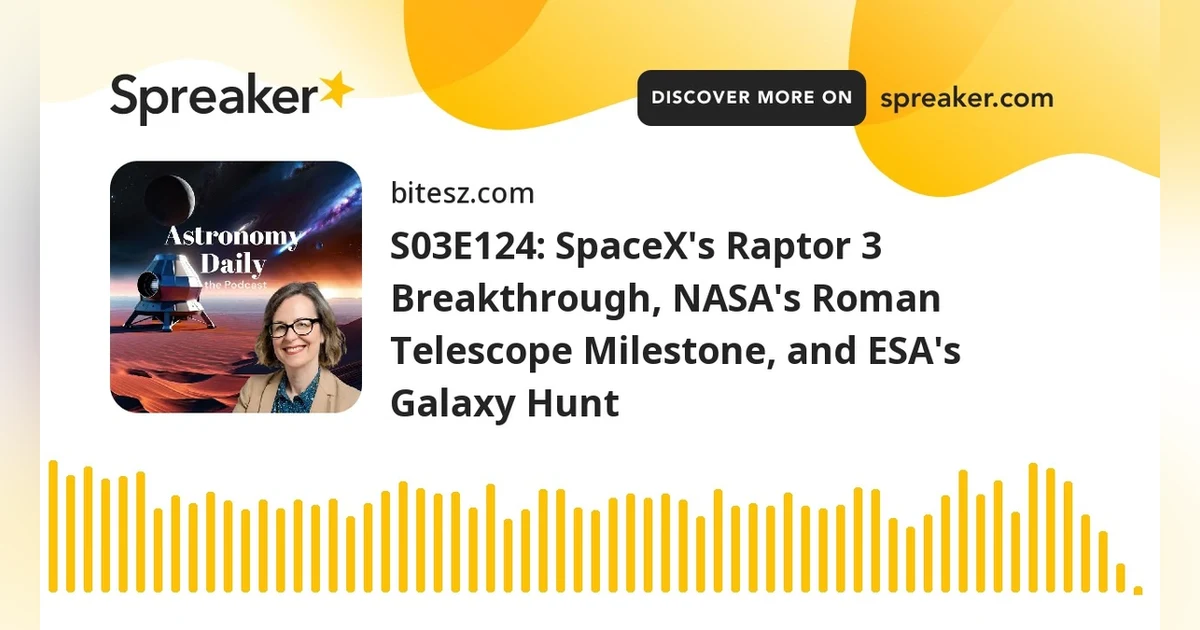 S03E124: SpaceX’s Raptor 3 Breakthrough, NASA’s Roman Telescope Milestone, and ESA’s Galaxy Hunt