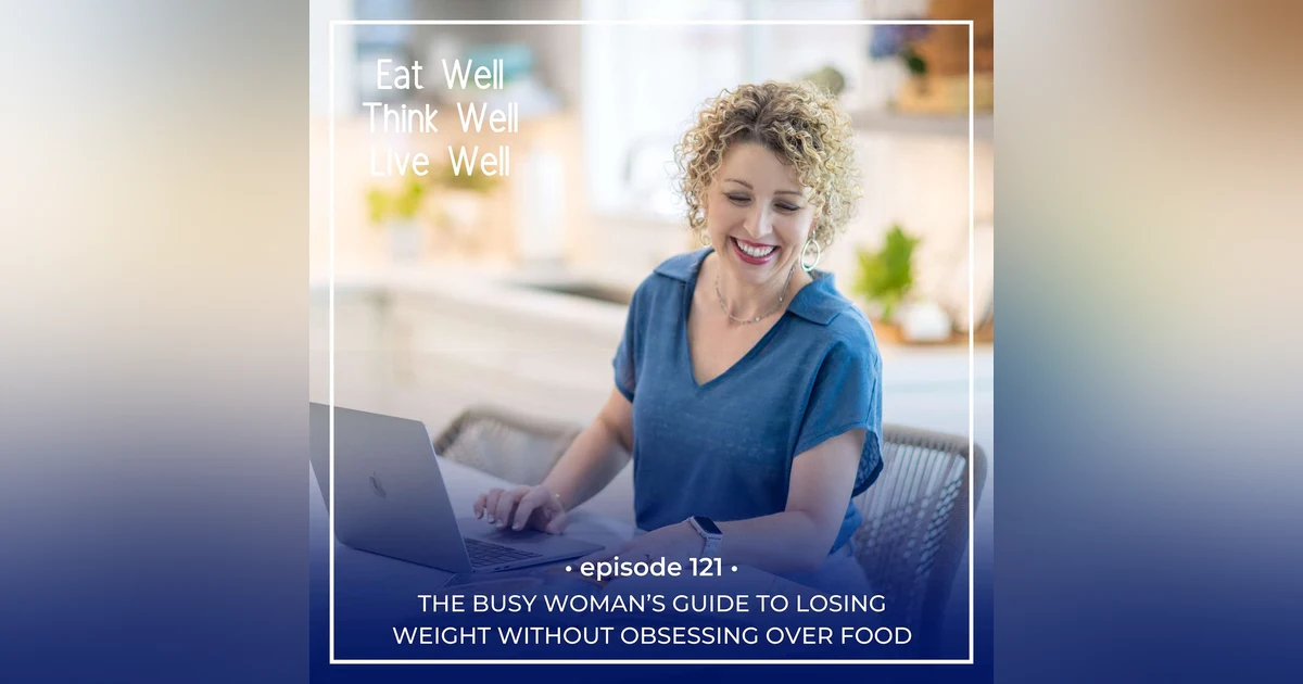 The Busy Woman’s Guide to Losing Weight Without Obsessing Over Food [Ep. 121]