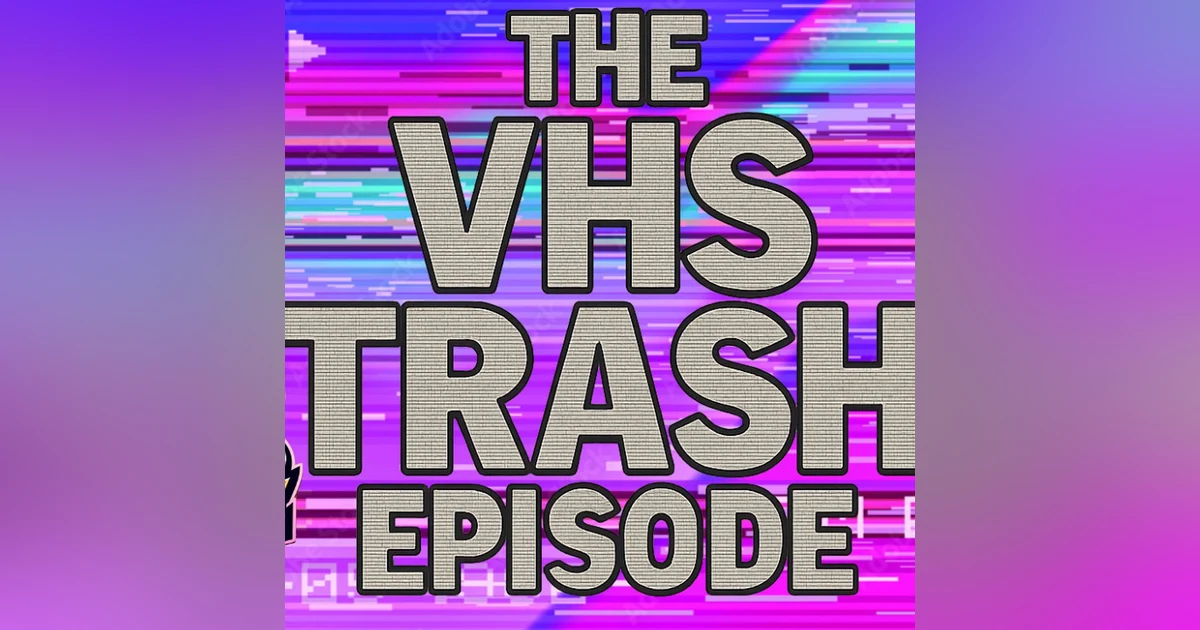 The VHS Trash Episode