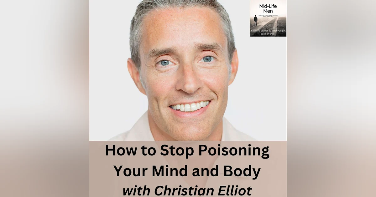 How to Stop Poisoning Your Mind and Body, with Christian Elliot