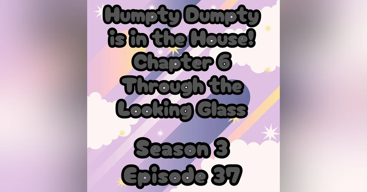 S3 E37 Humpty Dumpty is in the House!  Chapter 6 Through the Looking Glass