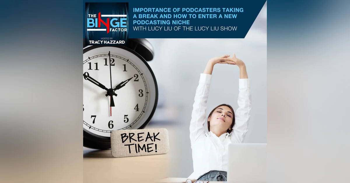 Importance Of Podcasters Taking A Break And How To Enter A New Podcasting Niche With Lucy Liu Of The Lucy Liu Show